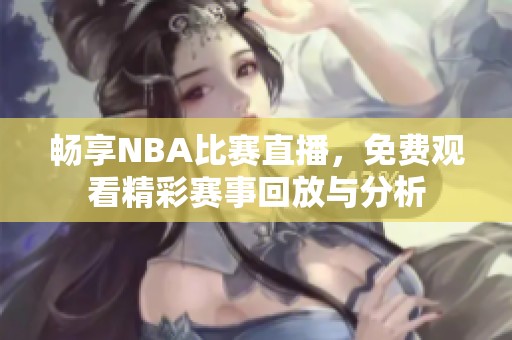 畅享NBA比赛直播，免费观看精彩赛事回放与分析