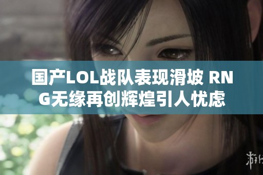 国产LOL战队表现滑坡 RNG无缘再创辉煌引人忧虑