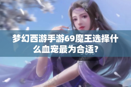 梦幻西游手游69魔王选择什么血宠最为合适？