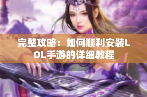 完整攻略：如何顺利安装LOL手游的详细教程