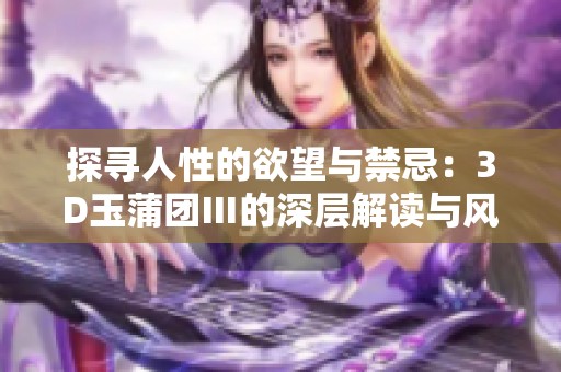 探寻人性的欲望与禁忌：3D玉蒲团Ⅲ的深层解读与风情魅力