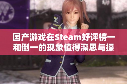 国产游戏在Steam好评榜一和倒一的现象值得深思与探讨