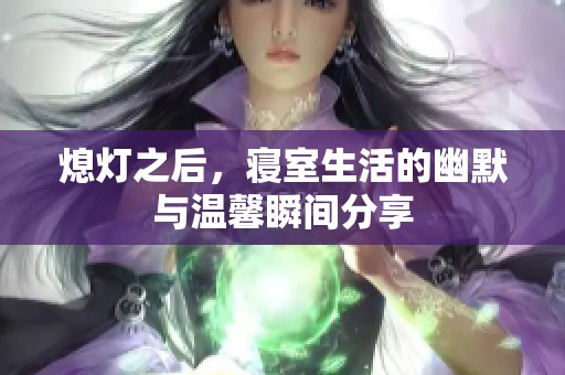 熄灯之后，寝室生活的幽默与温馨瞬间分享