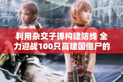 利用杂交子弹构建防线 全力迎战100只高建国僵尸的挑战