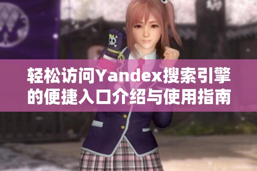 轻松访问Yandex搜索引擎的便捷入口介绍与使用指南