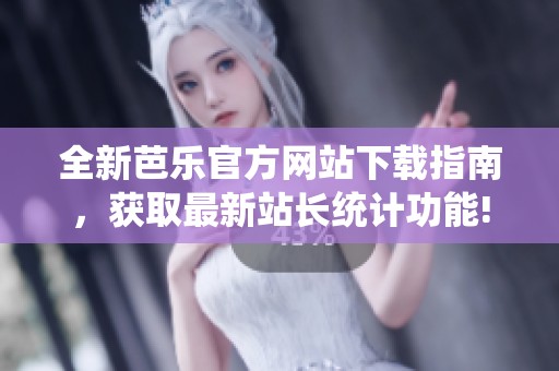 全新芭乐官方网站下载指南，获取最新站长统计功能!