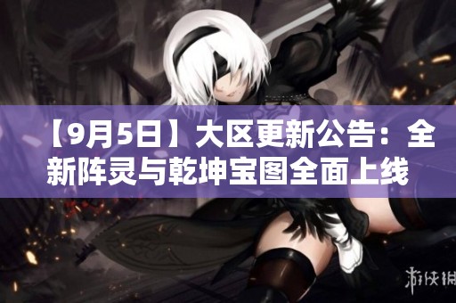 【9月5日】大区更新公告：全新阵灵与乾坤宝图全面上线