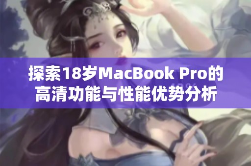 探索18岁MacBook Pro的高清功能与性能优势分析