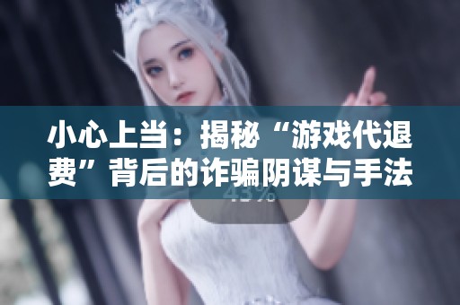 小心上当：揭秘“游戏代退费”背后的诈骗阴谋与手法