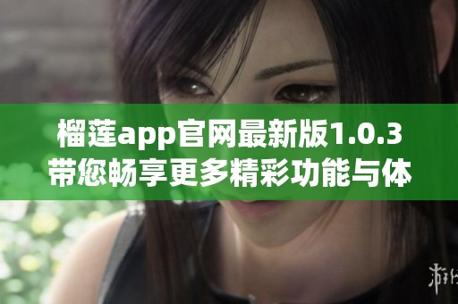 榴莲app官网最新版1.0.3带您畅享更多精彩功能与体验