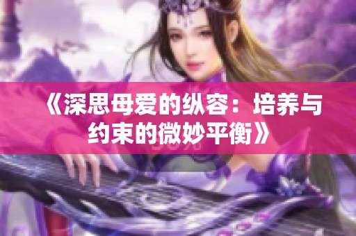 《深思母爱的纵容：培养与约束的微妙平衡》