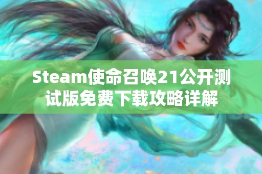 Steam使命召唤21公开测试版免费下载攻略详解