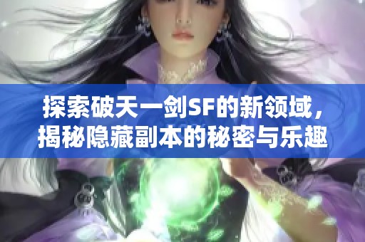 探索破天一剑SF的新领域，揭秘隐藏副本的秘密与乐趣