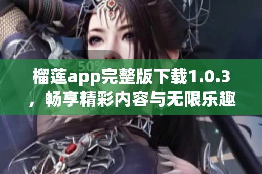 榴莲app完整版下载1.0.3，畅享精彩内容与无限乐趣