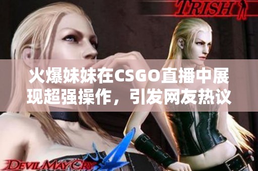 火爆妹妹在CSGO直播中展现超强操作，引发网友热议