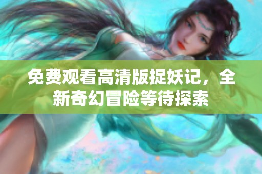 免费观看高清版捉妖记，全新奇幻冒险等待探索