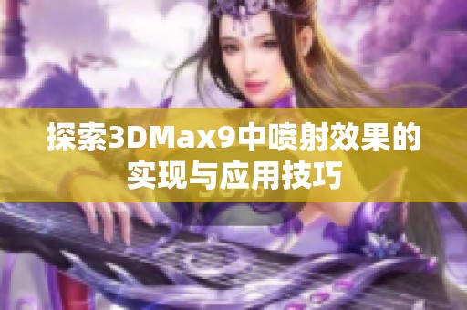 探索3DMax9中喷射效果的实现与应用技巧