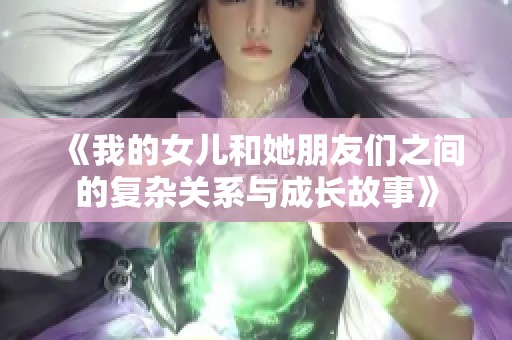 《我的女儿和她朋友们之间的复杂关系与成长故事》