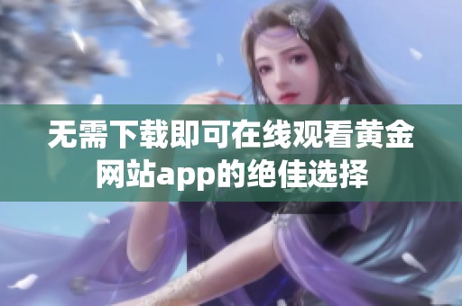 无需下载即可在线观看黄金网站app的绝佳选择