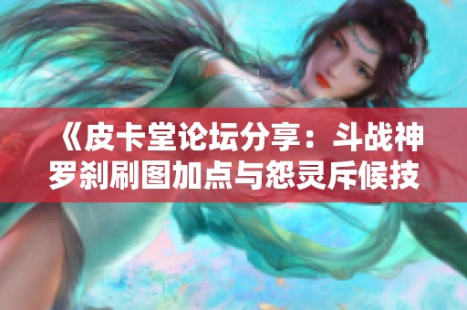 《皮卡堂论坛分享：斗战神罗刹刷图加点与怨灵斥候技巧讨论》