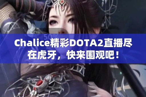 Chalice精彩DOTA2直播尽在虎牙，快来围观吧！