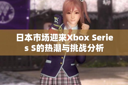 日本市场迎来Xbox Series S的热潮与挑战分析