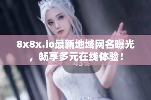 8x8x.io最新地域网名曝光，畅享多元在线体验！