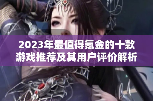 2023年最值得氪金的十款游戏推荐及其用户评价解析