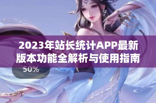 2023年站长统计APP最新版本功能全解析与使用指南