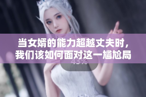 当女婿的能力超越丈夫时，我们该如何面对这一尴尬局面