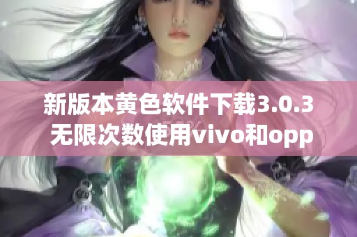 新版本黄色软件下载3.0.3 无限次数使用vivo和oppo手机破解教程