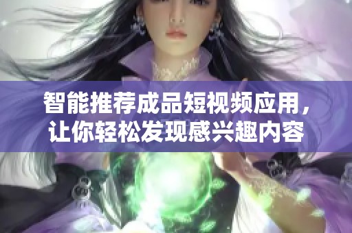 智能推荐成品短视频应用，让你轻松发现感兴趣内容