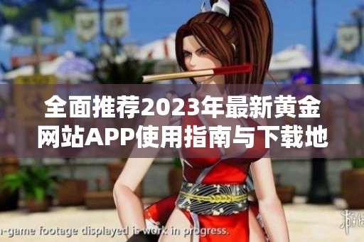 全面推荐2023年最新黄金网站APP使用指南与下载地址