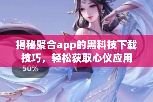 揭秘聚合app的黑科技下载技巧，轻松获取心仪应用