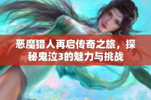 恶魔猎人再启传奇之旅，探秘鬼泣3的魅力与挑战