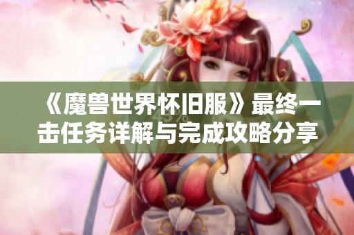 《魔兽世界怀旧服》最终一击任务详解与完成攻略分享