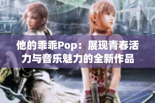 他的乖乖Pop：展现青春活力与音乐魅力的全新作品