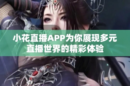 小花直播APP为你展现多元直播世界的精彩体验