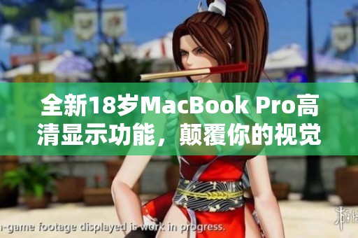 全新18岁MacBook Pro高清显示功能，颠覆你的视觉体验