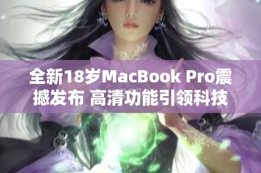 全新18岁MacBook Pro震撼发布 高清功能引领科技潮流