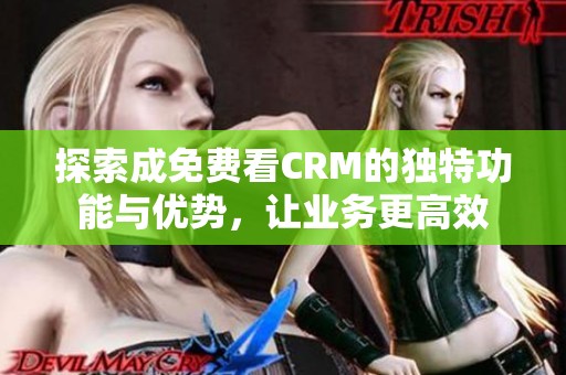 探索成免费看CRM的独特功能与优势，让业务更高效