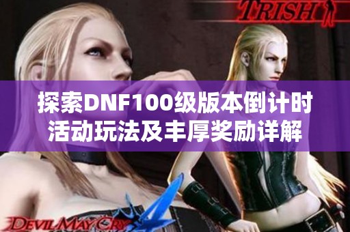 探索DNF100级版本倒计时活动玩法及丰厚奖励详解