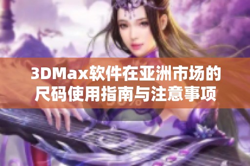 3DMax软件在亚洲市场的尺码使用指南与注意事项