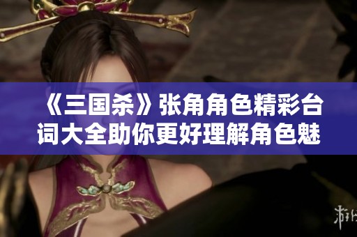 《三国杀》张角角色精彩台词大全助你更好理解角色魅力