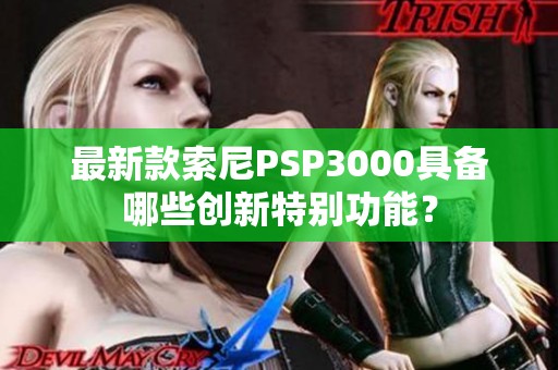 最新款索尼PSP3000具备哪些创新特别功能？