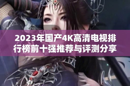 2023年国产4K高清电视排行榜前十强推荐与评测分享