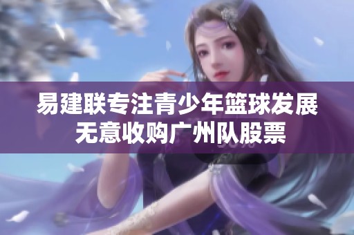 易建联专注青少年篮球发展 无意收购广州队股票