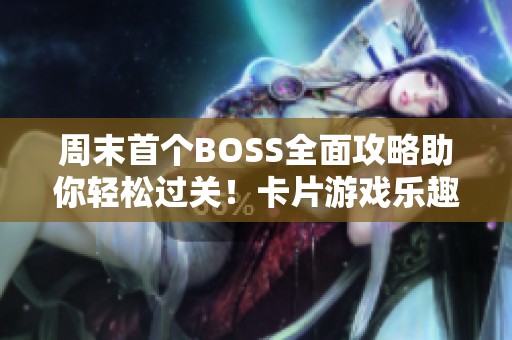 周末首个BOSS全面攻略助你轻松过关！卡片游戏乐趣无穷