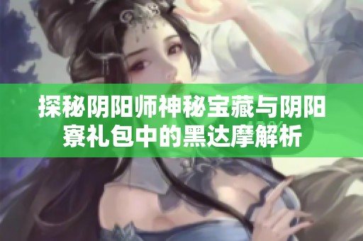 探秘阴阳师神秘宝藏与阴阳寮礼包中的黑达摩解析