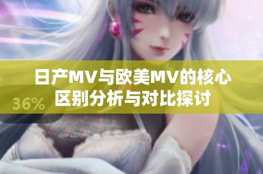 日产MV与欧美MV的核心区别分析与对比探讨